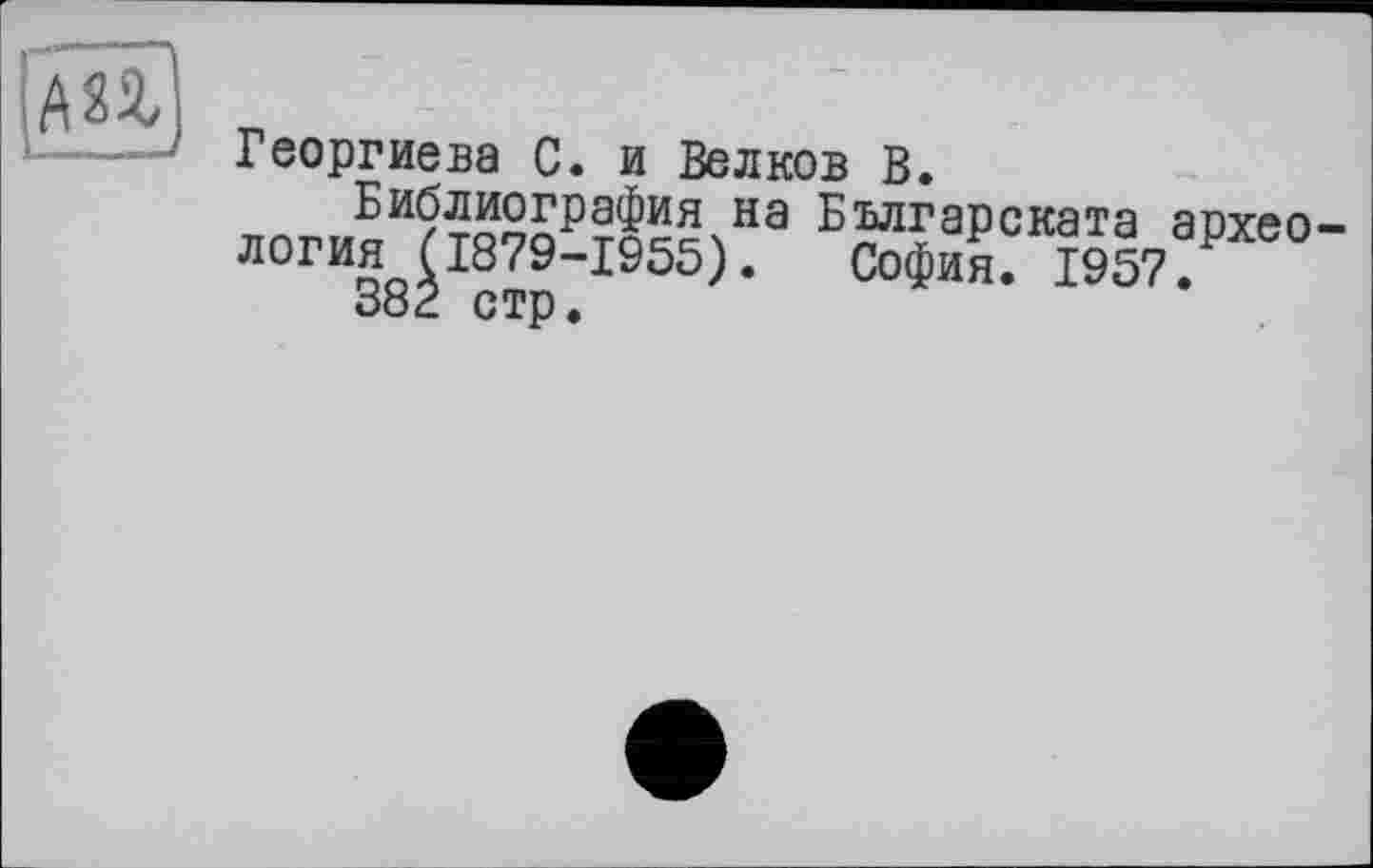 ﻿
Георгиева С. и Белков В.
Библиография на Българската археология (1879-1955). София. 1957.
38Ê стр.